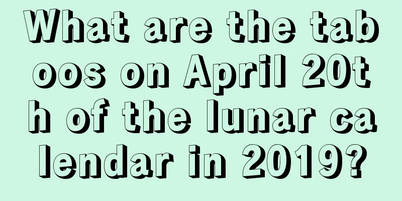 What are the taboos on April 20th of the lunar calendar in 2019?