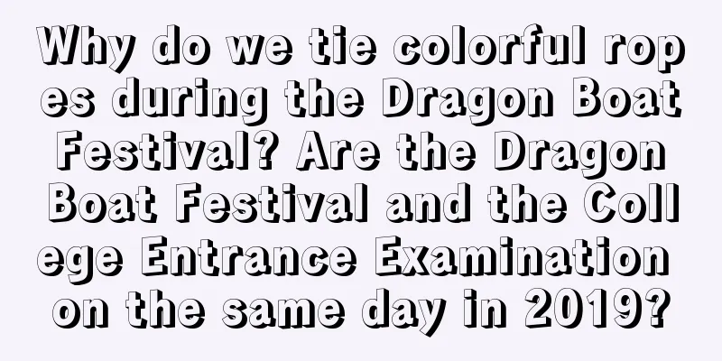 Why do we tie colorful ropes during the Dragon Boat Festival? Are the Dragon Boat Festival and the College Entrance Examination on the same day in 2019?
