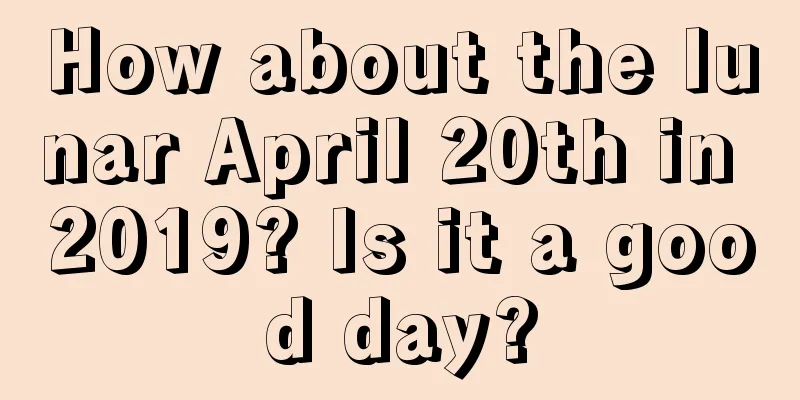 How about the lunar April 20th in 2019? Is it a good day?
