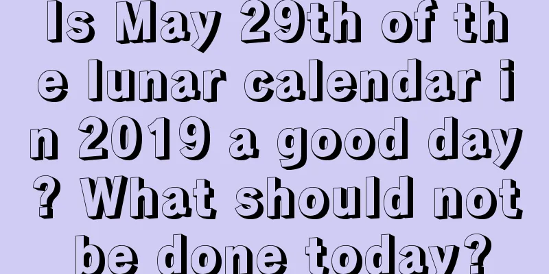 Is May 29th of the lunar calendar in 2019 a good day? What should not be done today?