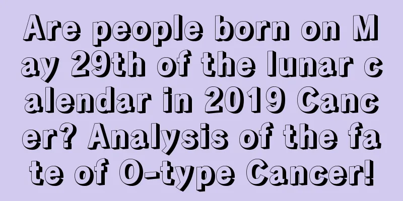 Are people born on May 29th of the lunar calendar in 2019 Cancer? Analysis of the fate of O-type Cancer!