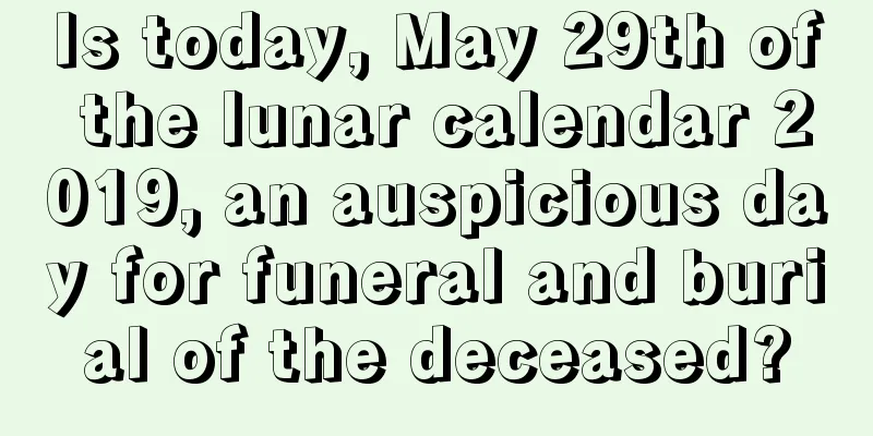 Is today, May 29th of the lunar calendar 2019, an auspicious day for funeral and burial of the deceased?