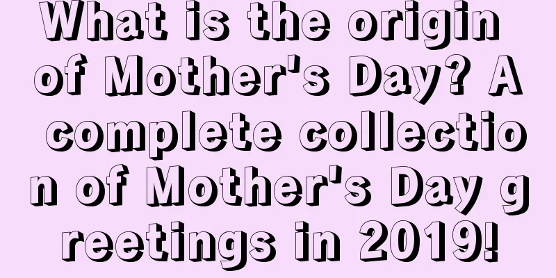 What is the origin of Mother's Day? A complete collection of Mother's Day greetings in 2019!