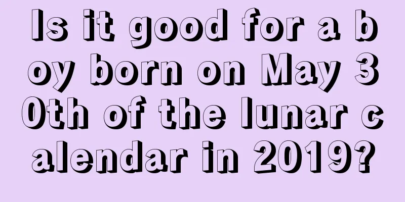Is it good for a boy born on May 30th of the lunar calendar in 2019?