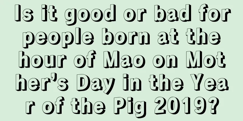 Is it good or bad for people born at the hour of Mao on Mother’s Day in the Year of the Pig 2019?