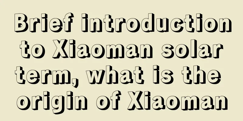 Brief introduction to Xiaoman solar term, what is the origin of Xiaoman