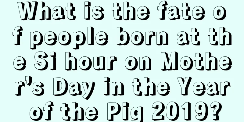 What is the fate of people born at the Si hour on Mother’s Day in the Year of the Pig 2019?