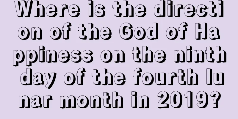 Where is the direction of the God of Happiness on the ninth day of the fourth lunar month in 2019?