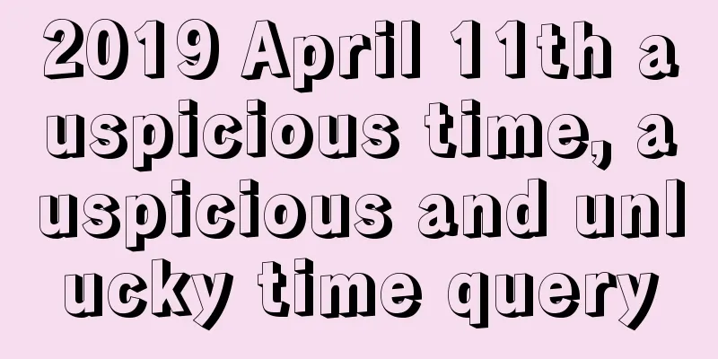 2019 April 11th auspicious time, auspicious and unlucky time query