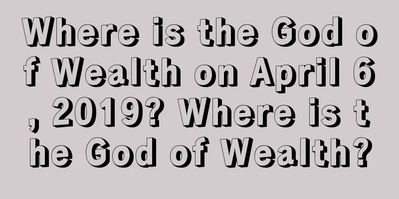 Where is the God of Wealth on April 6, 2019? Where is the God of Wealth?