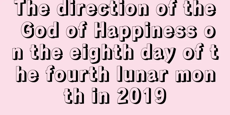 The direction of the God of Happiness on the eighth day of the fourth lunar month in 2019