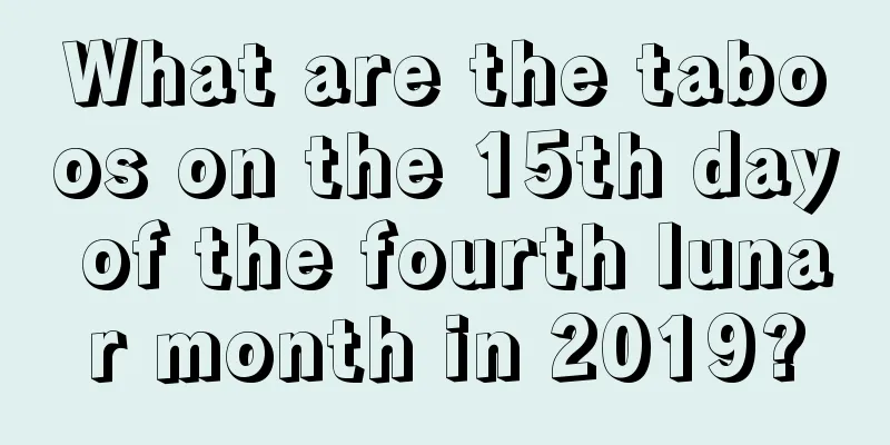 What are the taboos on the 15th day of the fourth lunar month in 2019?