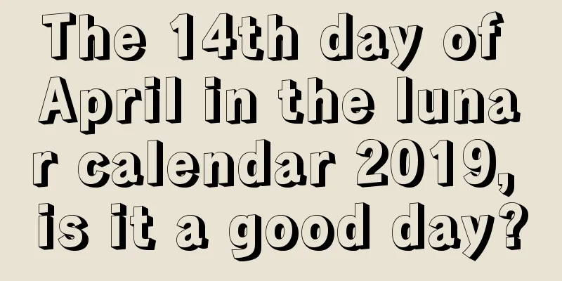 The 14th day of April in the lunar calendar 2019, is it a good day?