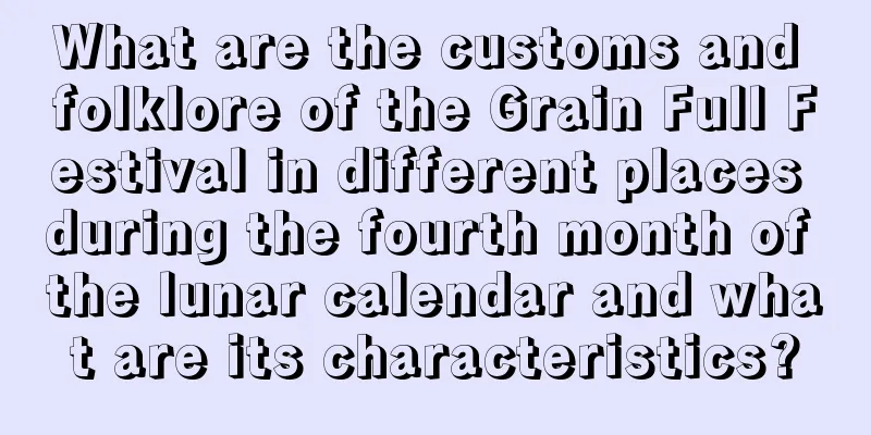 What are the customs and folklore of the Grain Full Festival in different places during the fourth month of the lunar calendar and what are its characteristics?