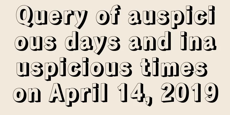 Query of auspicious days and inauspicious times on April 14, 2019