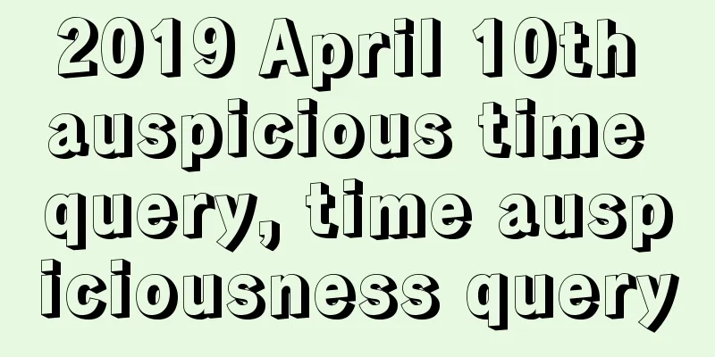 2019 April 10th auspicious time query, time auspiciousness query