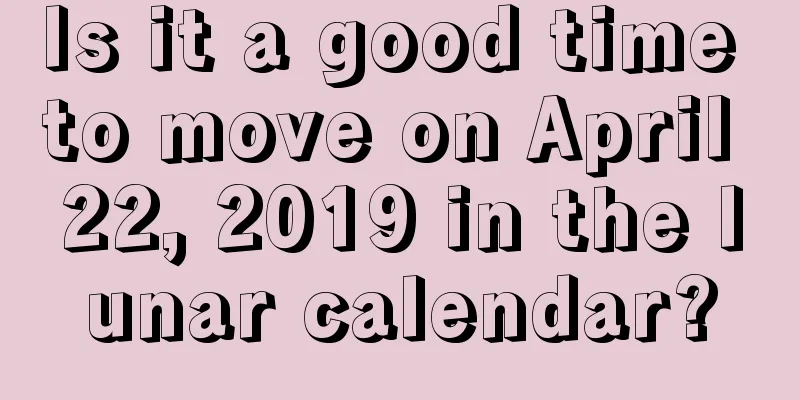 Is it a good time to move on April 22, 2019 in the lunar calendar?