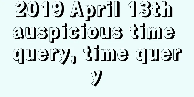 2019 April 13th auspicious time query, time query