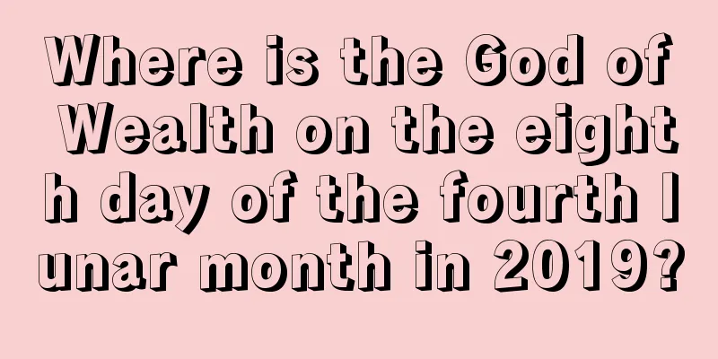 Where is the God of Wealth on the eighth day of the fourth lunar month in 2019?
