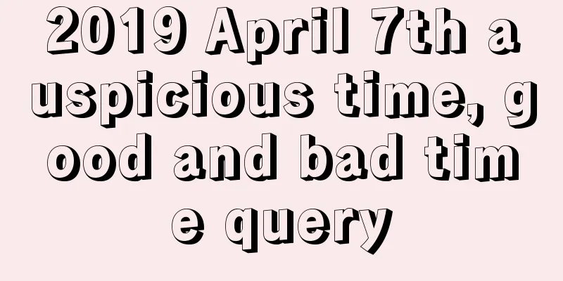 2019 April 7th auspicious time, good and bad time query