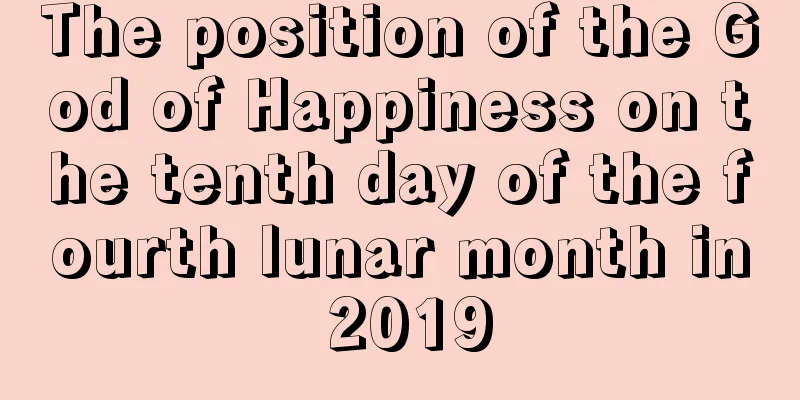 The position of the God of Happiness on the tenth day of the fourth lunar month in 2019