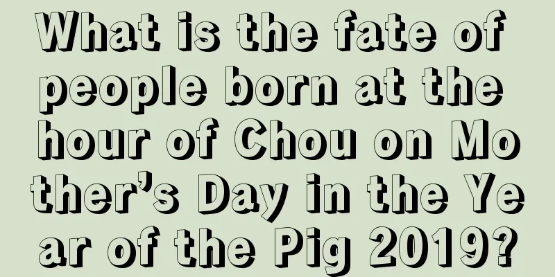 What is the fate of people born at the hour of Chou on Mother’s Day in the Year of the Pig 2019?