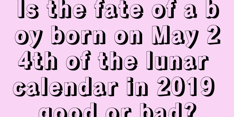 Is the fate of a boy born on May 24th of the lunar calendar in 2019 good or bad?