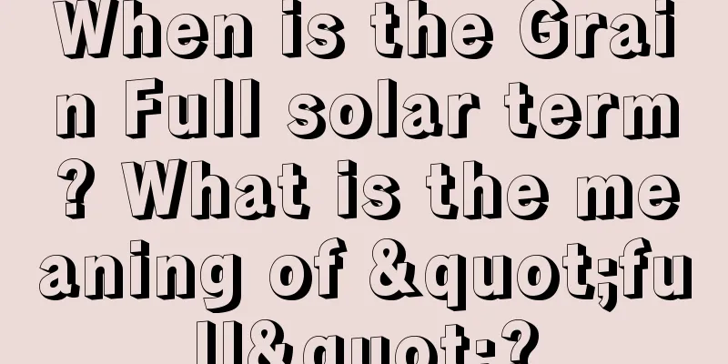 When is the Grain Full solar term? What is the meaning of "full"?
