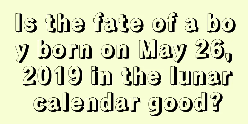 Is the fate of a boy born on May 26, 2019 in the lunar calendar good?