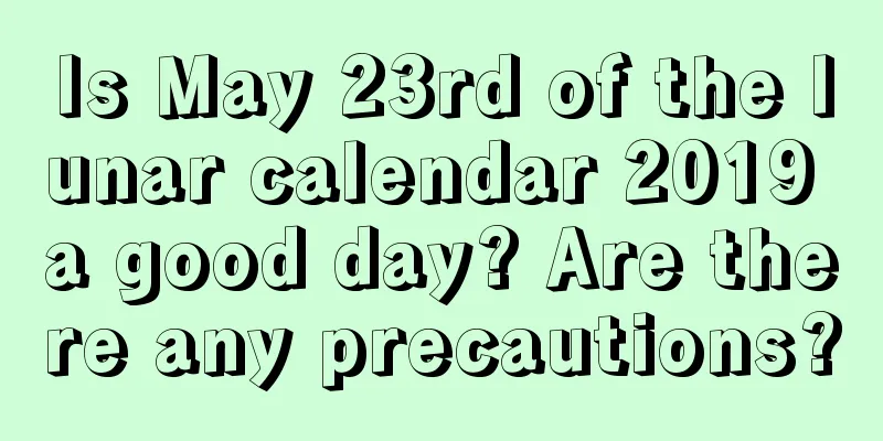 Is May 23rd of the lunar calendar 2019 a good day? Are there any precautions?