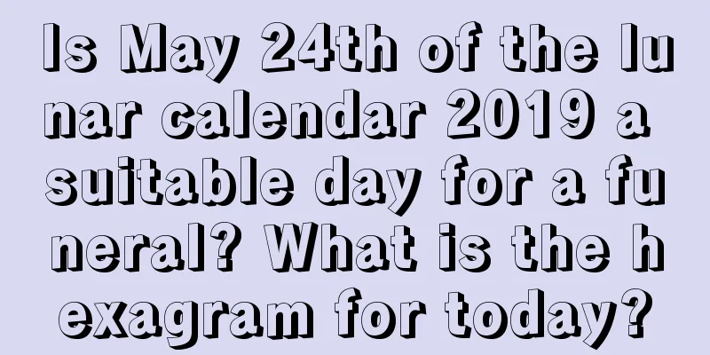 Is May 24th of the lunar calendar 2019 a suitable day for a funeral? What is the hexagram for today?