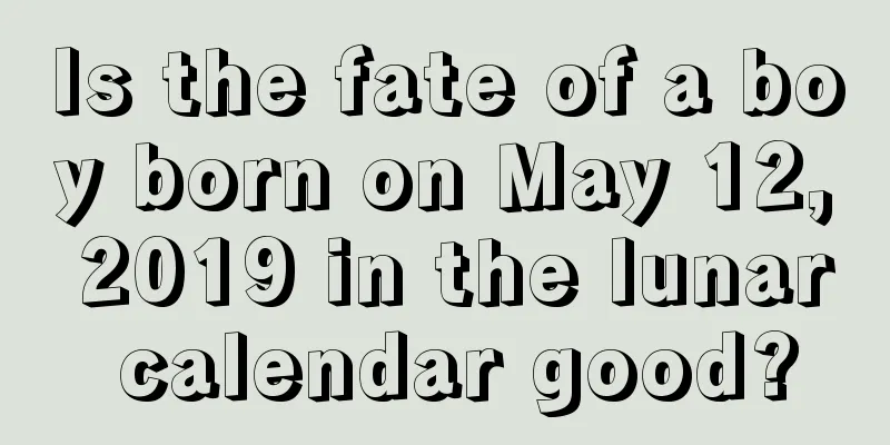 Is the fate of a boy born on May 12, 2019 in the lunar calendar good?