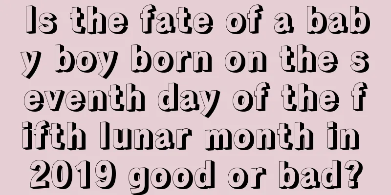 Is the fate of a baby boy born on the seventh day of the fifth lunar month in 2019 good or bad?