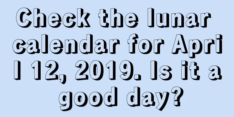 Check the lunar calendar for April 12, 2019. Is it a good day?