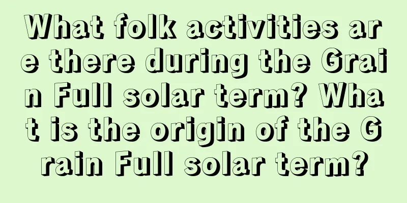 What folk activities are there during the Grain Full solar term? What is the origin of the Grain Full solar term?