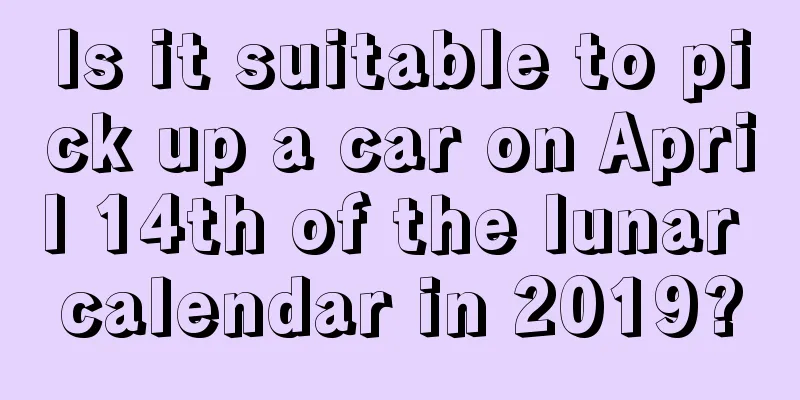 Is it suitable to pick up a car on April 14th of the lunar calendar in 2019?