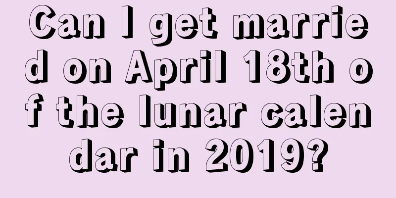 Can I get married on April 18th of the lunar calendar in 2019?