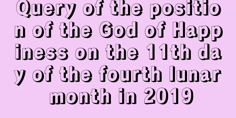 Query of the position of the God of Happiness on the 11th day of the fourth lunar month in 2019