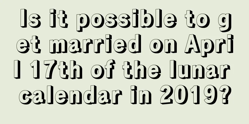 Is it possible to get married on April 17th of the lunar calendar in 2019?