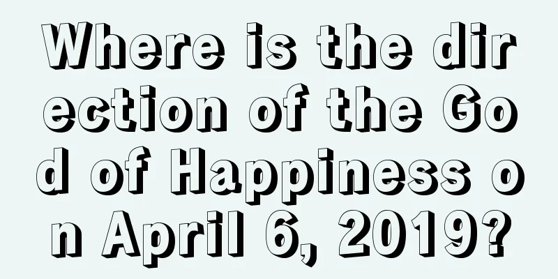 Where is the direction of the God of Happiness on April 6, 2019?