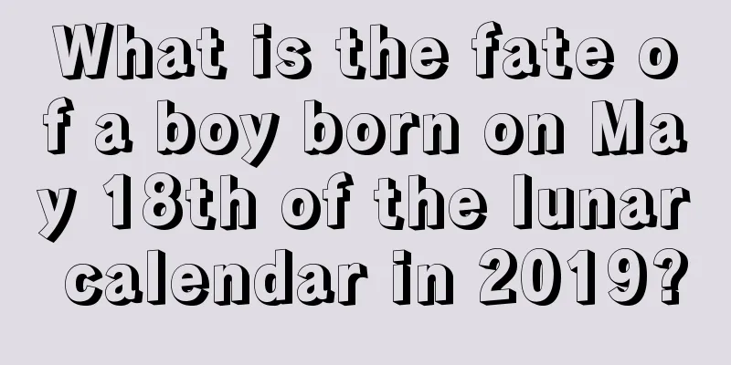 What is the fate of a boy born on May 18th of the lunar calendar in 2019?
