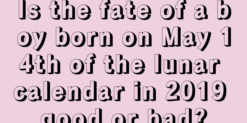 Is the fate of a boy born on May 14th of the lunar calendar in 2019 good or bad?