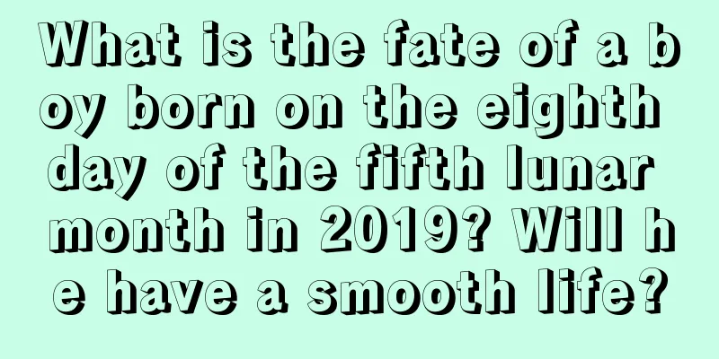 What is the fate of a boy born on the eighth day of the fifth lunar month in 2019? Will he have a smooth life?