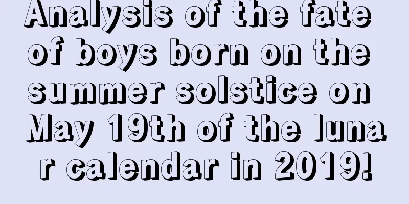 Analysis of the fate of boys born on the summer solstice on May 19th of the lunar calendar in 2019!