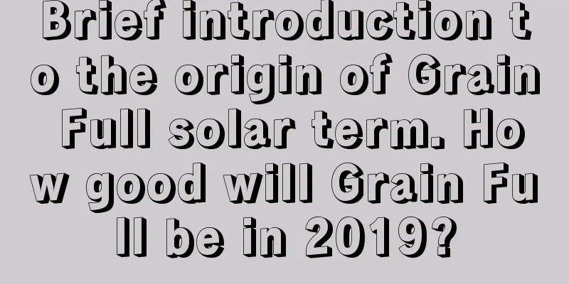 Brief introduction to the origin of Grain Full solar term. How good will Grain Full be in 2019?