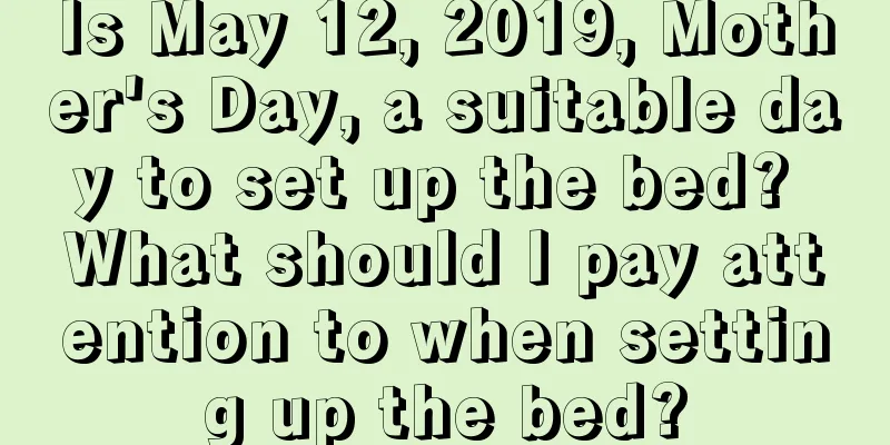Is May 12, 2019, Mother's Day, a suitable day to set up the bed? What should I pay attention to when setting up the bed?