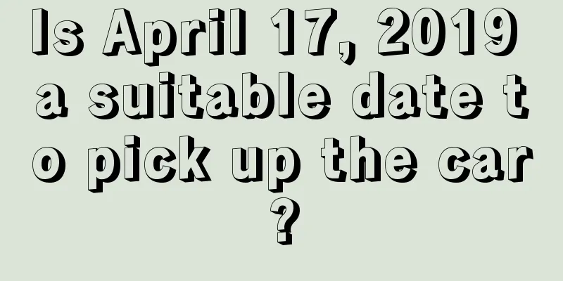 Is April 17, 2019 a suitable date to pick up the car?