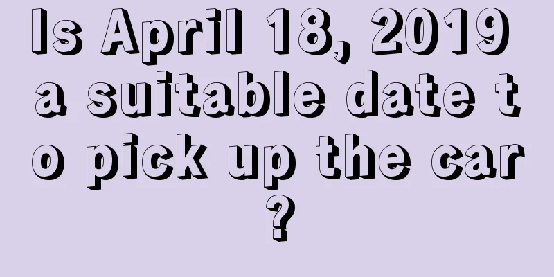 Is April 18, 2019 a suitable date to pick up the car?