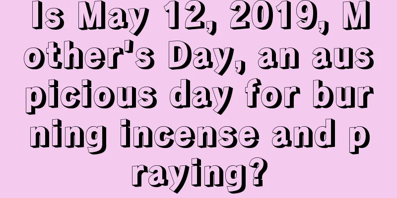 Is May 12, 2019, Mother's Day, an auspicious day for burning incense and praying?