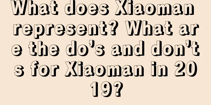 What does Xiaoman represent? What are the do’s and don’ts for Xiaoman in 2019?